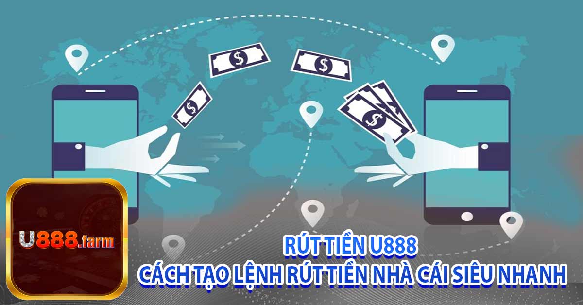 Rút Tiền U888 – Cách tạo lệnh rút tiền nhà cái siêu nhanh