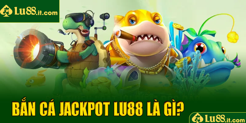 Bắn cá Jackpot LU88 là gì?