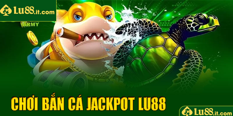 Tại sao nên chơi bắn cá Jackpot LU88?