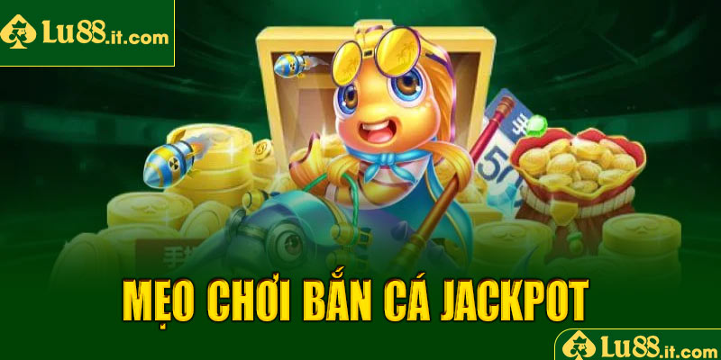 Mẹo chơi bắn cá Jackpot LU88 hiệu quả