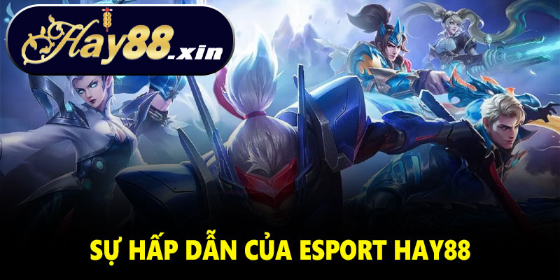 Vì sao Esport Hay88 được người chơi tin chọn